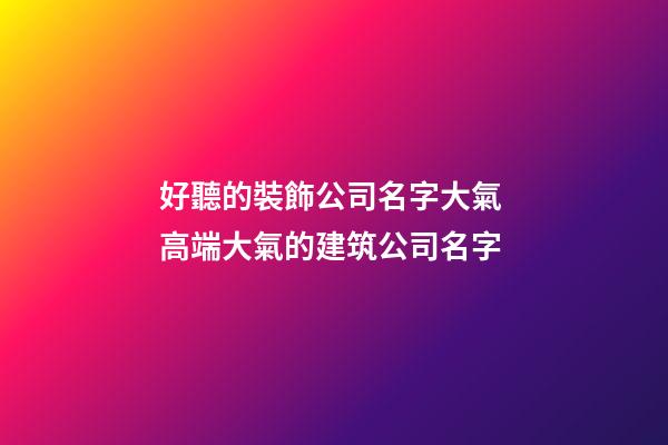 好聽的裝飾公司名字大氣 高端大氣的建筑公司名字-第1張-公司起名-玄機派